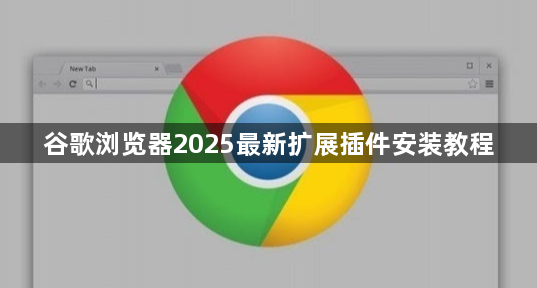 谷歌浏览器2025最新扩展插件安装教程1