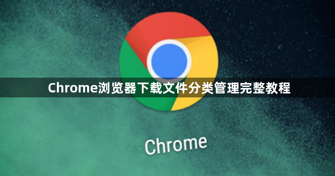 Chrome浏览器下载文件分类管理完整教程1