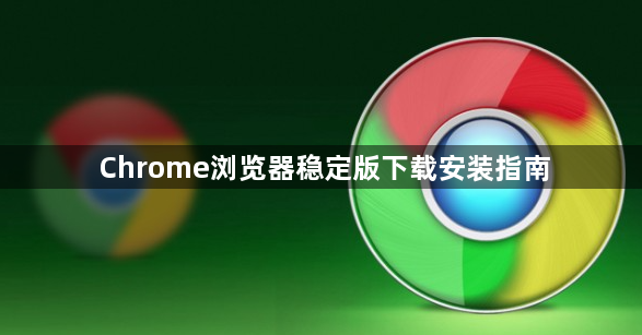 Chrome浏览器稳定版下载安装指南1