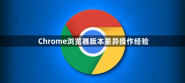 Chrome浏览器版本差异操作经验1