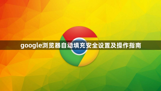 google浏览器自动填充安全设置及操作指南1