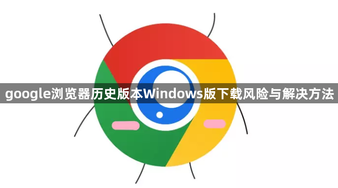 google浏览器历史版本Windows版下载风险与解决方法1