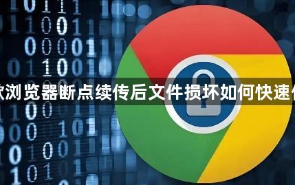 谷歌浏览器断点续传后文件损坏如何快速修复1