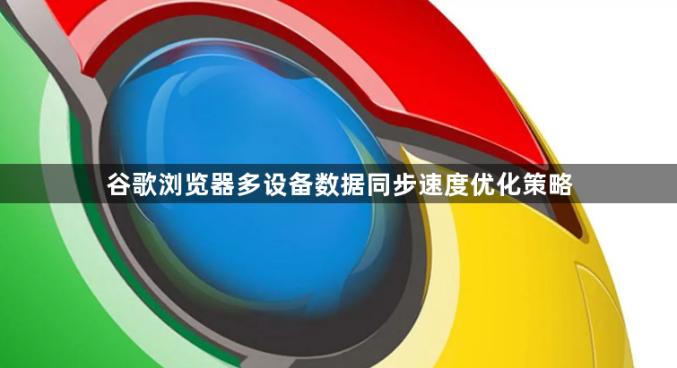 谷歌浏览器多设备数据同步速度优化策略1