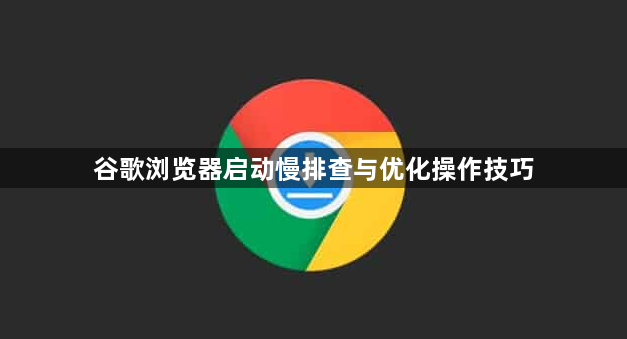 谷歌浏览器启动慢排查与优化操作技巧1