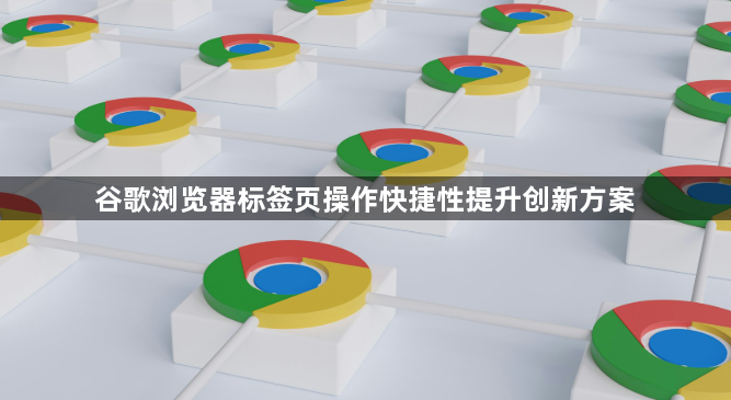 谷歌浏览器标签页操作快捷性提升创新方案1