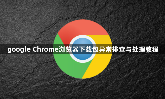 google Chrome浏览器下载包异常排查与处理教程1