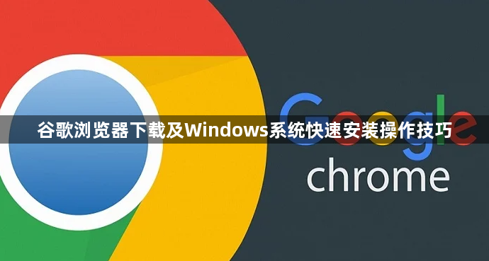 谷歌浏览器下载及Windows系统快速安装操作技巧1