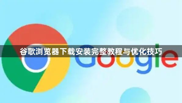 谷歌浏览器下载安装完整教程与优化技巧1