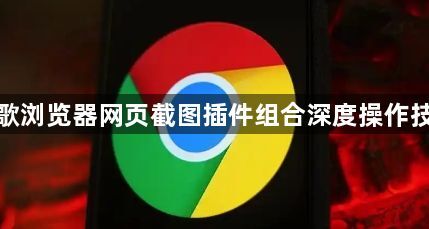 谷歌浏览器网页截图插件组合深度操作技巧1