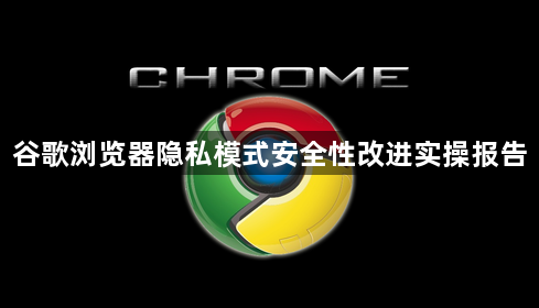 谷歌浏览器隐私模式安全性改进实操报告1